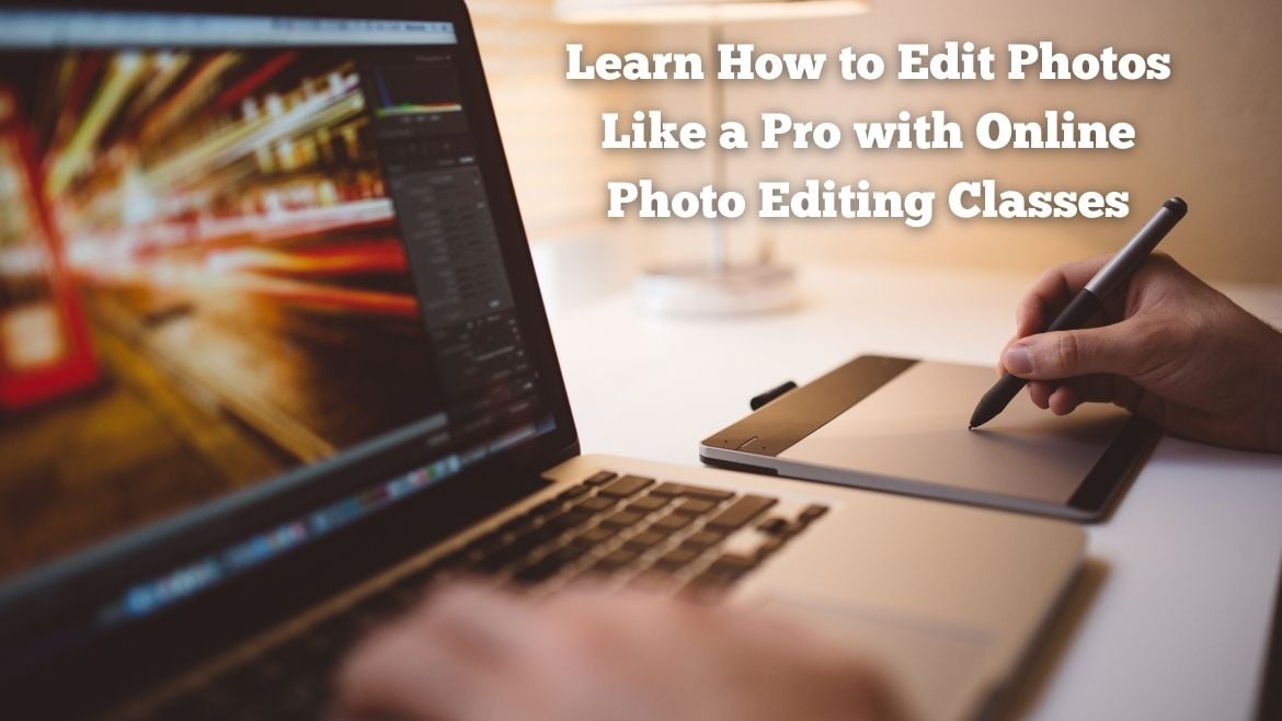 Learn How to Edit Photos Like a Pro with Online Photo Editing Classes